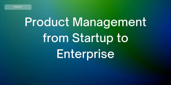 The FOSSA Podcast: Product Management from Startup to Enterprise